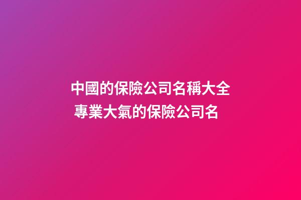 中國的保險公司名稱大全 專業大氣的保險公司名-第1張-公司起名-玄機派